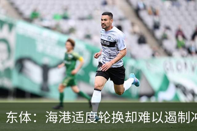 东体：海港适度轮换却难以遏制冲击流踢法，点球问题困扰一个赛季