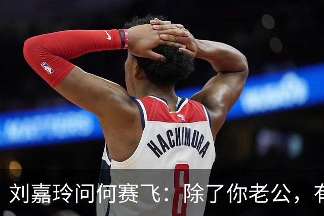 刘嘉玲问何赛飞：除了你老公，有没有哪个男人让你突然心动过？