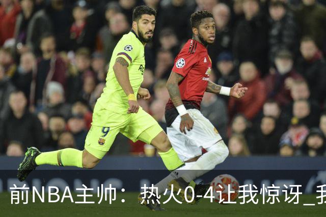 前NBA主帅：热火0-4让我惊讶 我不确定字母哥和阿德巴约是否适配