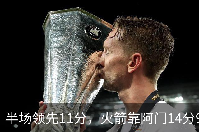 半场领先11分，火箭靠阿门14分9篮板压住老鹰