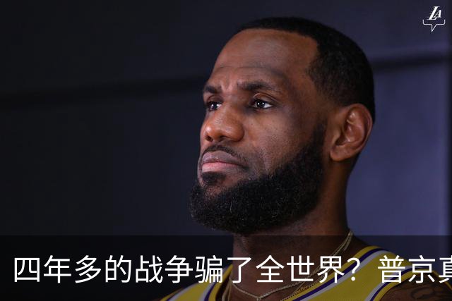 四年多的战争骗了全世界？普京真正目标或不是乌克兰，早开始布局