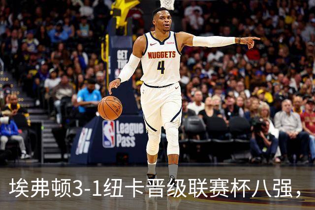 埃弗顿3-1纽卡晋级联赛杯八强，格里利什因违纪缺席