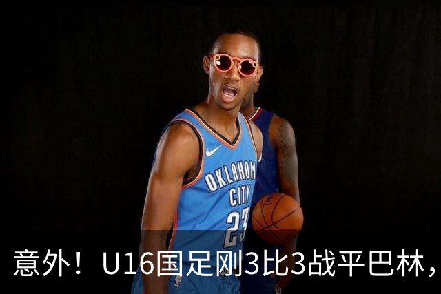 意外！U16国足刚3比3战平巴林，就有球迷喊张耀坤下课