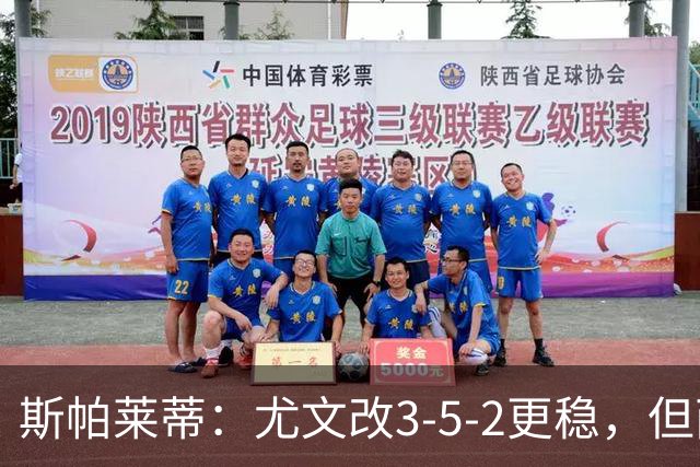 斯帕莱蒂：尤文改3-5-2更稳，但两球领先后问题仍不少