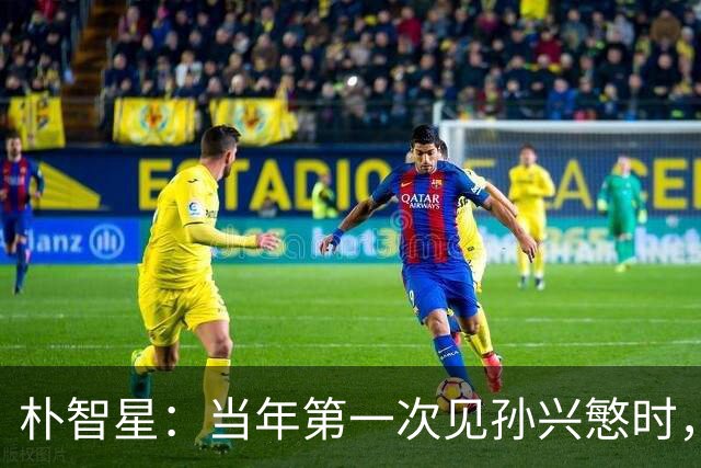 朴智星：当年第一次见孙兴慜时，我就知道他是韩国足球的未来