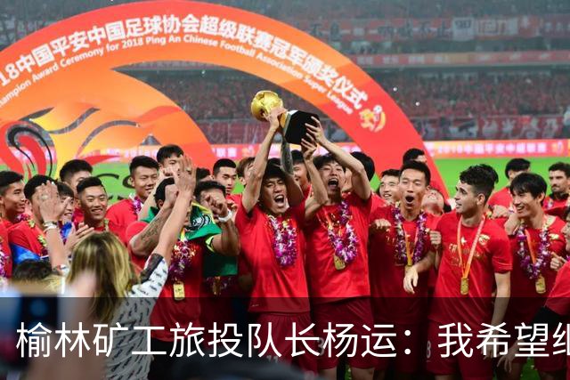榆林矿工旅投队长杨运：我希望继续留队，向着更高的平台冲刺