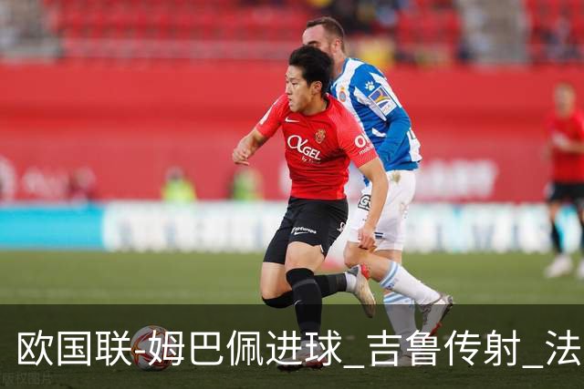 欧国联-姆巴佩进球 吉鲁传射 法国主场2-0夺首胜