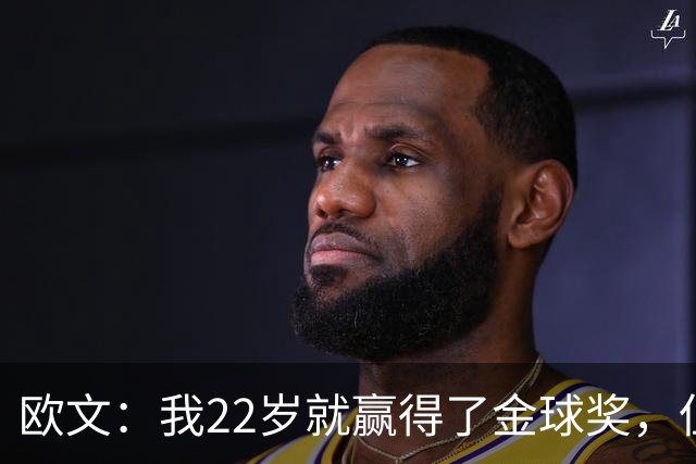 欧文：我22岁就赢得了金球奖，但并没有获得足够的认可
