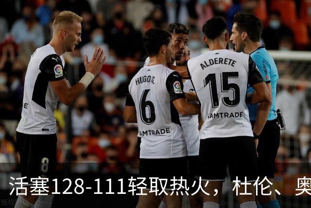 活塞128-111轻取热火，杜伦、奥萨尔伤退，字母哥空砍36分