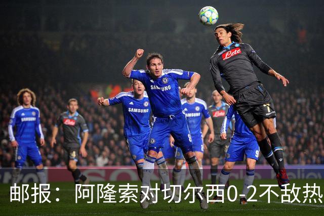 邮报：阿隆索对切尔西0-2不敌热刺负有重大责任，战术偏保守