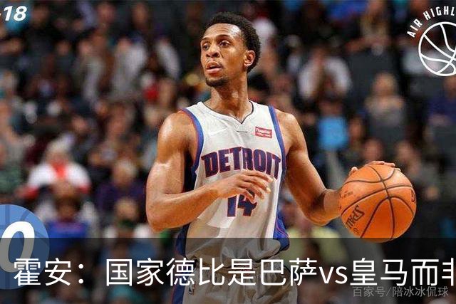 霍安：国家德比是巴萨vs皇马而非亚马尔vs姆巴佩 我们有争冠实力