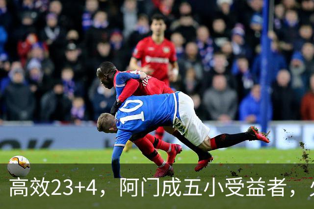 高效23+4，阿门成五小受益者，火箭队双向合同中锋7+5，可与卡佩拉竞争