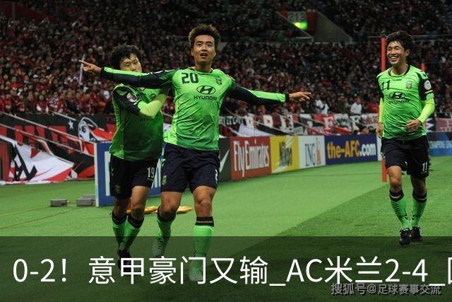 0-2！意甲豪门又输 AC米兰2-4 国际米兰戏剧2-0 最新积分榜：2队25分