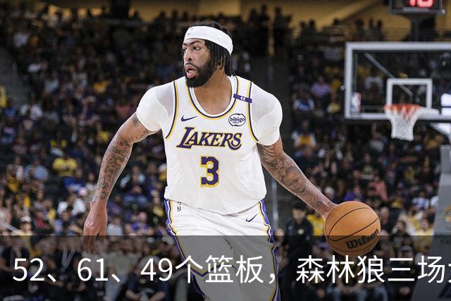 52、61、49个篮板，森林狼三场大胜靠的是抢球不靠看球